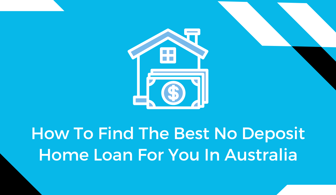How To Find The Best No Deposit Home Loan For You In Australia